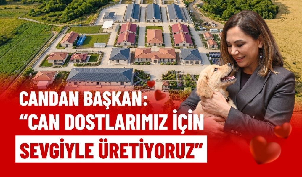 CANDAN BAŞKAN: "CAN DOSTLARIMIZ İÇİN SEVGİYLE ÜRETİYORUZ"