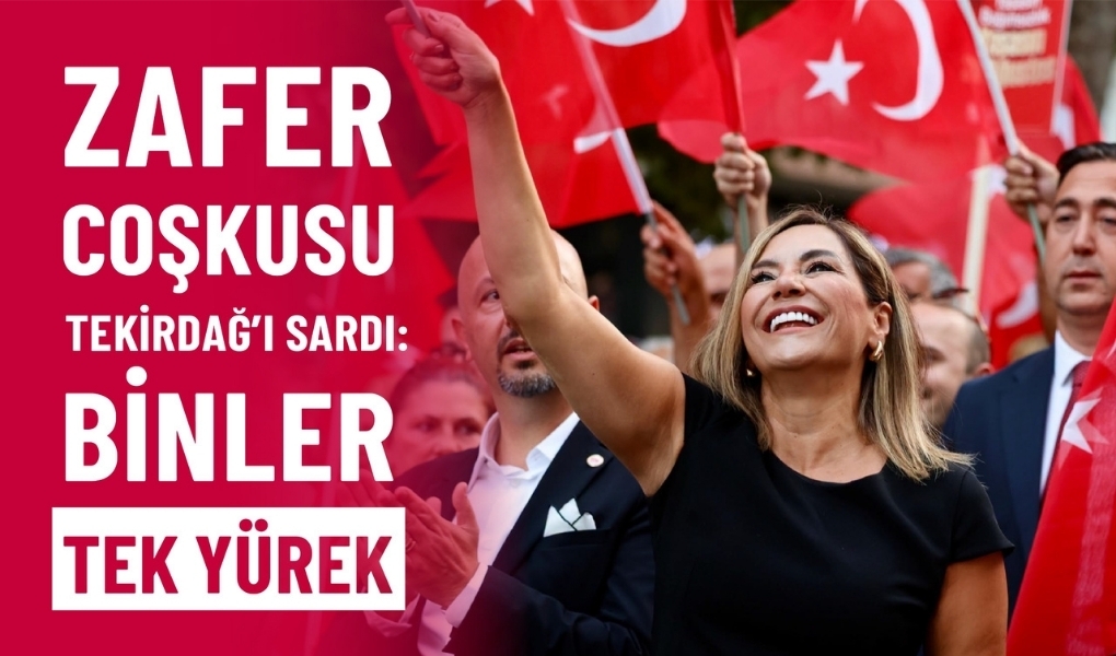 ZAFER COŞKUSU TEKİRDAĞ'I SARDI: BİNLER TEK YÜREK